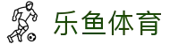乐鱼体育 - LEYU SPORTS中国官方网站